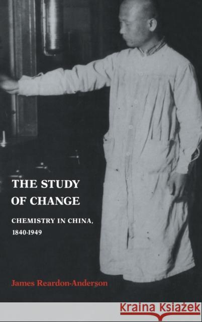 The Study of Change: Chemistry in China, 1840-1949 Reardon-Anderson, James 9780521391504 CAMBRIDGE UNIVERSITY PRESS