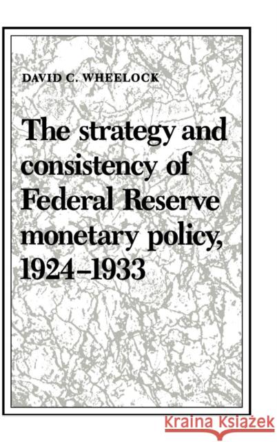 The Strategy and Consistency of Federal Reserve Monetary Policy, 1924-1933 David C. Wheelock 9780521391559 CAMBRIDGE UNIVERSITY PRESS