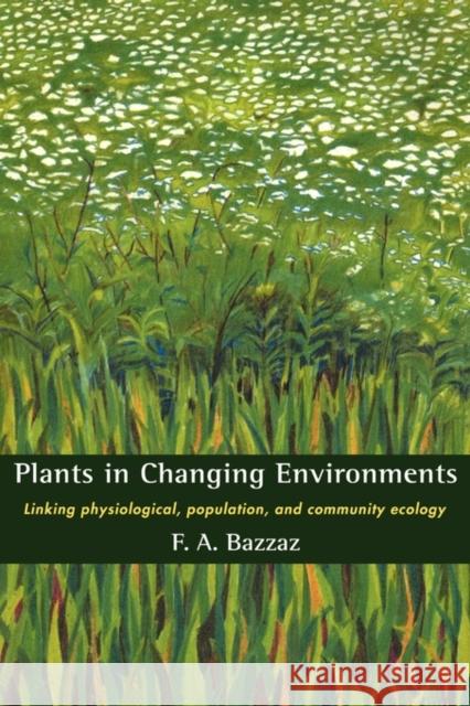 Plants in Changing Environments: Linking Physiological, Population, and Community Ecology Bazzaz, F. A. 9780521391900 CAMBRIDGE UNIVERSITY PRESS