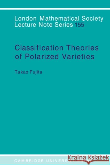 Classification Theory of Polarized Varieties Takao Fujita T. Fujita J. W. S. Cassels 9780521392020 Cambridge University Press