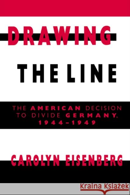 Drawing the Line: The American Decision to Divide Germany, 1944-1949 Eisenberg, Carolyn Woods 9780521392129