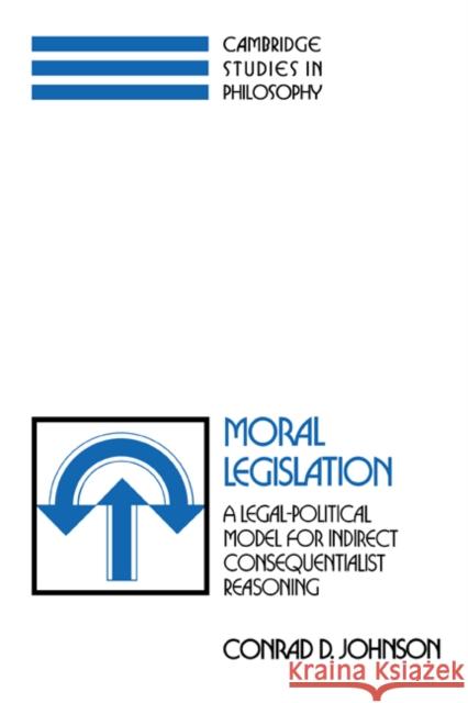 Moral Legislation: A Legal-Political Model for Indirect Consequentialist Reasoning Johnson, Conrad D. 9780521392242 Cambridge University Press