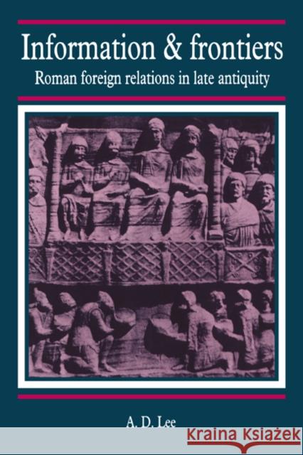 Information and Frontiers: Roman Foreign Relations in Late Antiquity Lee, A. D. 9780521392563 Cambridge University Press