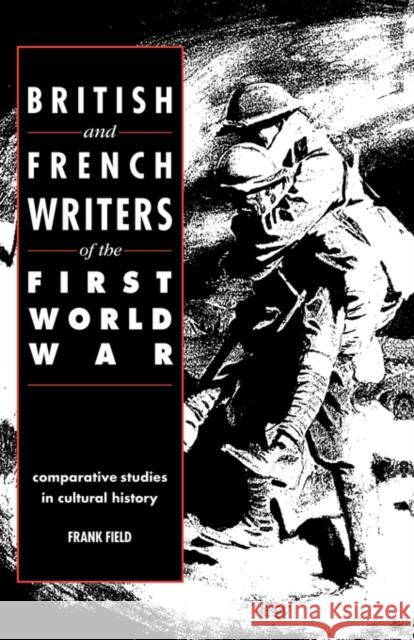 British and French Writers of the First World War: Comparative Studies in Cultural History Field, Frank 9780521392778 Cambridge University Press