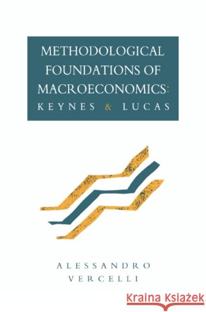 Methodological Foundations of Macroeconomics: Keynes and Lucas Vercelli, Allessandro 9780521392945 Cambridge University Press