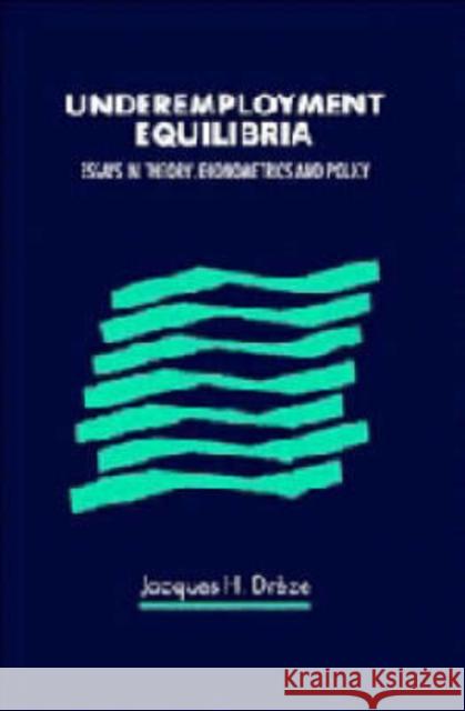 Underemployment Equilibria: Essays in Theory, Econometrics and Policy Jacques Drèze 9780521393188