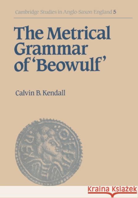 The Metrical Grammar of Beowulf Calvin B. Kendall 9780521393256