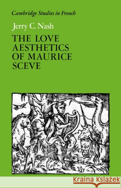 The Love Aesthetics of Maurice Scève: Poetry and Struggle Nash, Jerry C. 9780521394123 CAMBRIDGE UNIVERSITY PRESS