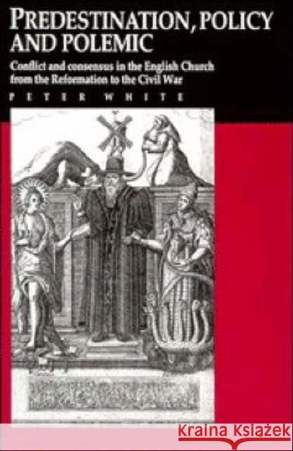 Predestination, Policy and Polemic: Conflict and Consensus in the English Church from the Reformation to the Civil War Peter White 9780521394338