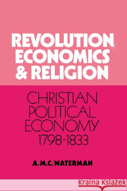 Revolution, Economics and Religion: Christian Political Economy, 1798-1833 Waterman, Anthony Michael C. 9780521394475 Cambridge University Press