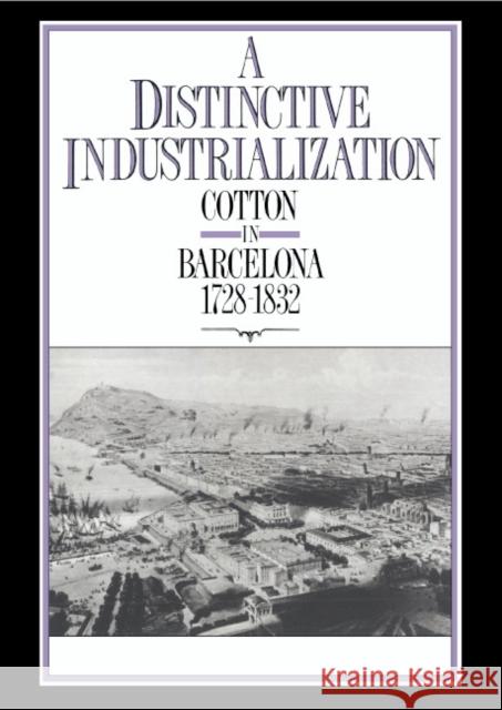 A Distinctive Industrialization: Cotton in Barcelona 1728–1832 J. K. J. Thomson (University of Sussex) 9780521394826 Cambridge University Press
