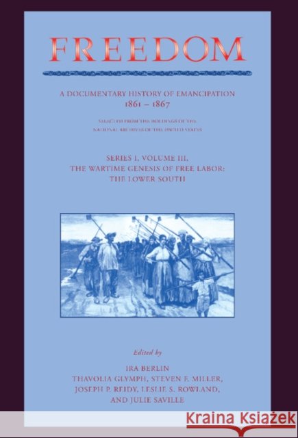 Freedom: Volume 3, Series 1: The Wartime Genesis of Free Labour: The Lower South: A Documentary History of Emancipation, 1861-1867 Berlin, Ira 9780521394932