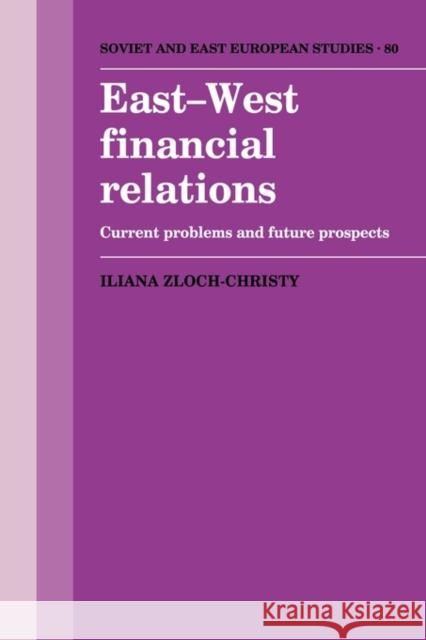 East-West Financial Relations: Current Problems and Future Prospects Iliana Zloch-Christy 9780521395304