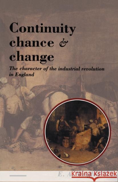 Continuity, Chance and Change: The Character of the Industrial Revolution in England Wrigley, E. A. 9780521396578 Cambridge University Press