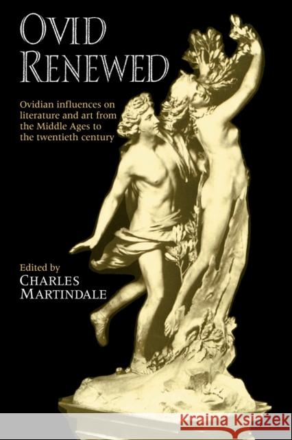 Ovid Renewed: Ovidian Influences on Literature and Art from the Middle Ages to the Twentieth Century Martindale, Charles 9780521397452