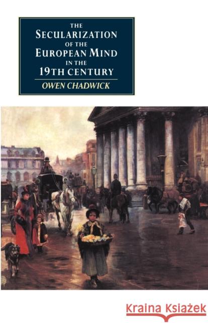 The Secularization of the European Mind in the Nineteenth Century Owen Chadwick 9780521398299 Cambridge University Press