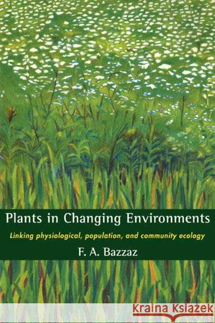 Plants in Changing Environments: Linking Physiological, Population, and Community Ecology Bazzaz, F. a. 9780521398435 Cambridge University Press