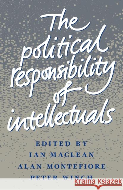 The Political Responsibility of Intellectuals Ian MacLean Alan Montefiore Peter Winch 9780521398596
