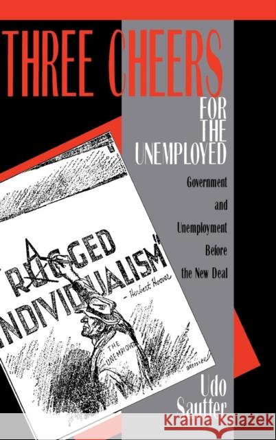 Three Cheers for the Unemployed: Government and Unemployment Before the New Deal Sautter, Udo 9780521400411