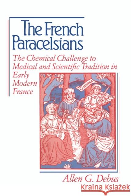 The French Paracelsians: The Chemical Challenge to Medical and Scientific Tradition in Early Modern France Debus, Allen George 9780521400497 CAMBRIDGE UNIVERSITY PRESS
