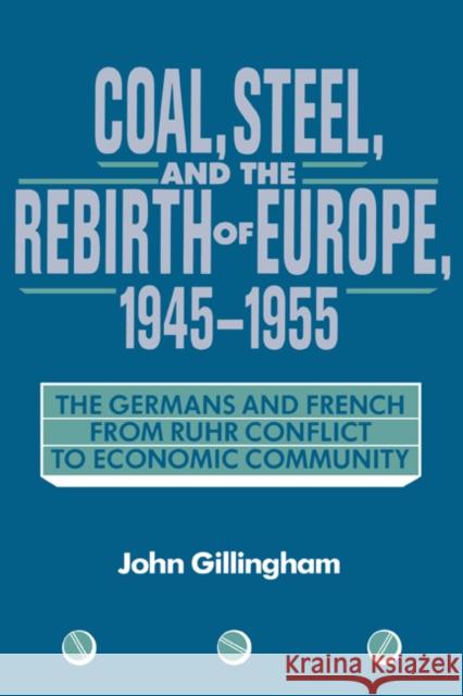Coal, Steel, and the Rebirth of Europe, 1945-1955: The Germans and French from Ruhr Conflict to Economic Community Gillingham, John 9780521400596 Cambridge University Press