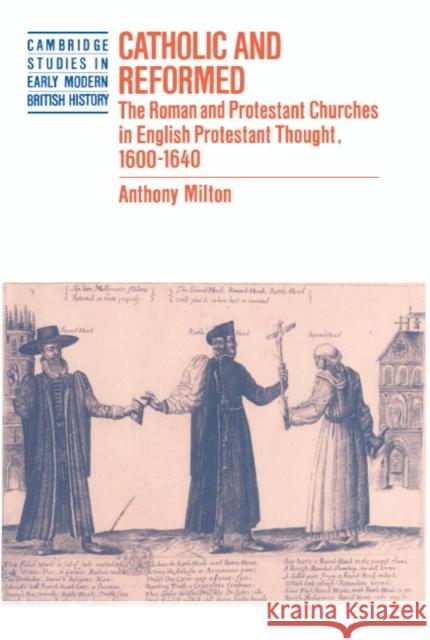 Catholic and Reformed: The Roman and Protestant Churches in English Protestant Thought, 1600 1640 Milton, Anthony 9780521401418 Cambridge University Press