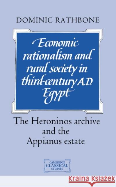 Economic Rationalism and Rural Society in Third-Century AD Egypt: The Heroninos Archive and the Appianus Estate Rathbone, Dominic 9780521401494 Cambridge University Press