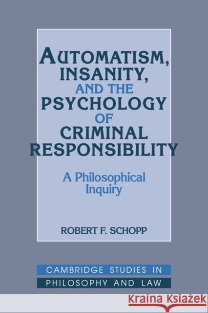 Automatism, Insanity, and the Psychology of Criminal Responsibility: A Philosophical Inquiry Robert F. Schopp 9780521401500