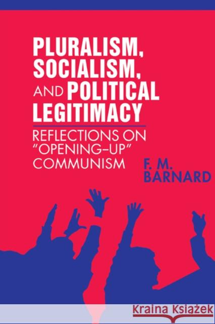 Pluralism, Socialism, and Political Legitimacy: Reflections on Opening Up Communism Barnard, F. M. 9780521402521 Cambridge University Press