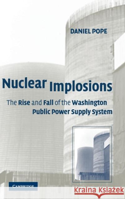 Nuclear Implosions: The Rise and Fall of the Washington Public Power Supply System Pope, Daniel 9780521402538 Cambridge University Press