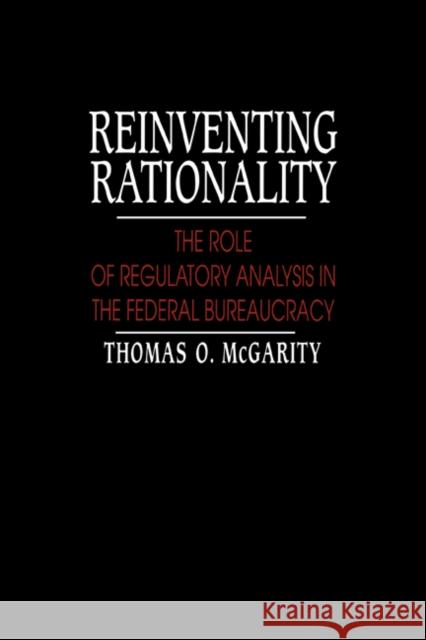 Reinventing Rationality : The Role of Regulatory Analysis in the Federal Bureaucracy Thomas O. McGarity 9780521402569 