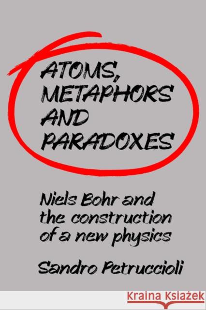 Atoms, Metaphors and Paradoxes Petruccioli, Sandro 9780521402590 Cambridge University Press