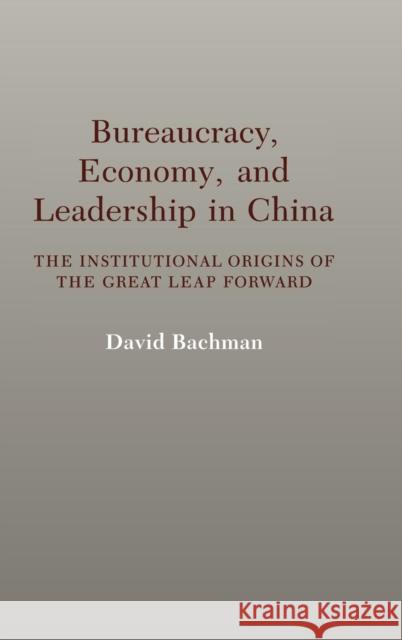 Bureaucracy, Economy, and Leadership in China: The Institutional Origins of the Great Leap Forward Bachman, David 9780521402750 Cambridge University Press