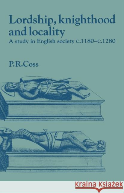 Lordship, Knighthood and Locality: A Study in English Society, C.1180-1280 Coss, Peter R. 9780521402965 Cambridge University Press