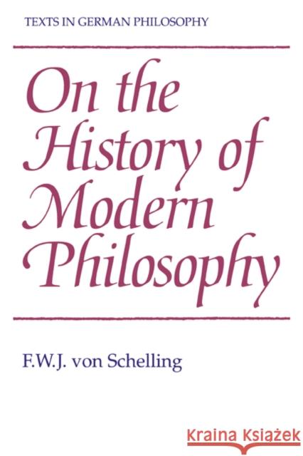 On the History of Modern Philosophy F. W. J. von Schelling, Andrew Bowie (Anglia Polytechnic University, Cambridge) 9780521402996