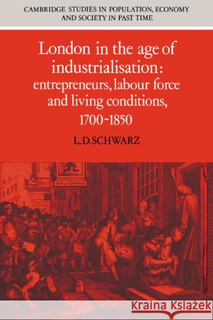 London in the Age of Industrialisation: Entrepreneurs, Labour Force and Living Conditions, 1700 1850 Schwarz, L. D. 9780521403658 Cambridge University Press