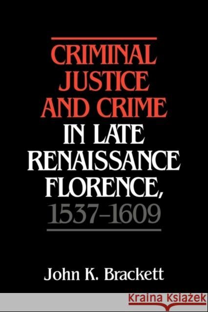 Criminal Justice and Crime in Late Renaissance Florence, 1537 1609 Brackett, John K. 9780521404051