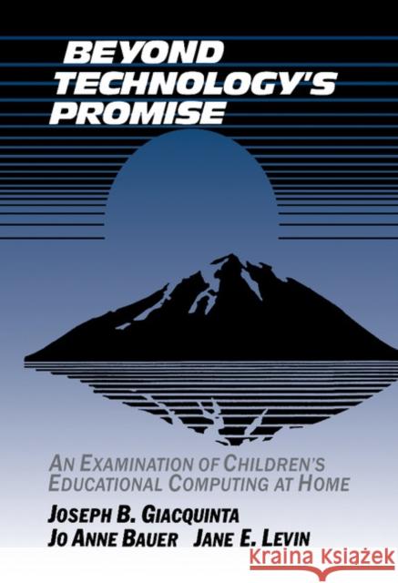 Beyond Technology's Promise: An Examination of Children's Educational Computing at Home Joseph B. Giacquinta (New York University), Jo Anne Bauer, Jane E. Levin 9780521404471