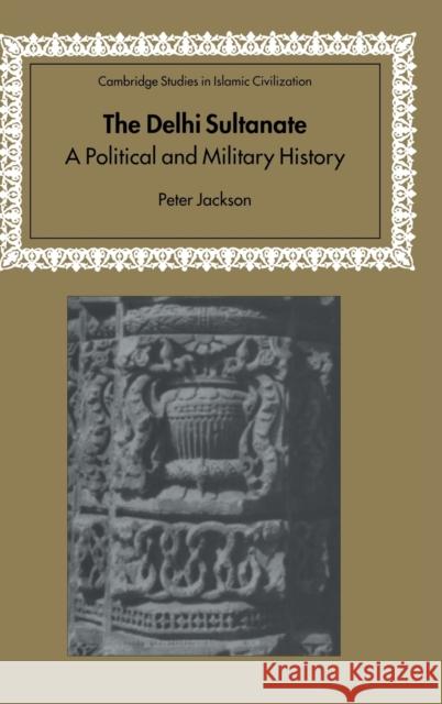 The Delhi Sultanate: A Political and Military History Jackson, Peter 9780521404778 Cambridge University Press