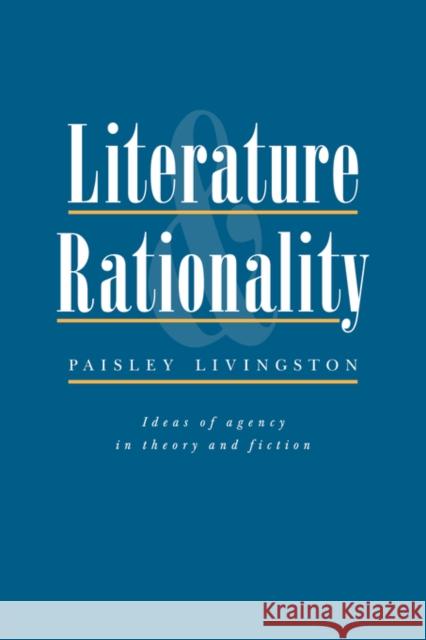 Literature and Rationality: Ideas of Agency in Theory and Fiction Paisley Livingston 9780521405409