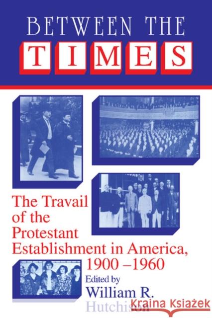 Between the Times: The Travail of the Protestant Establishment in America, 1900-1960 Hutchison, William R. 9780521406017 Cambridge University Press