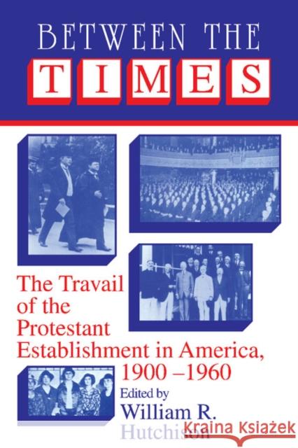 Between the Times: The Travail of the Protestant Establishment in America, 1900-1960 Hutchison, William R. 9780521406017