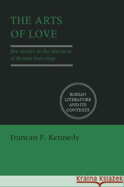The Arts of Love: Five Studies in the Discourse of Roman Love Elegy Kennedy, Duncan F. 9780521407670