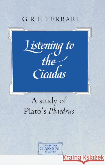 Listening to the Cicadas: A Study of Plato's Phaedrus Ferrari, G. R. F. 9780521409322 Cambridge University Press