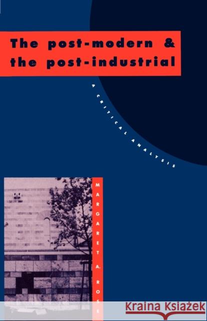 The Post-Modern and the Post-Industrial: A Critical Analysis Rose, Margaret A. 9780521409520 Cambridge University Press