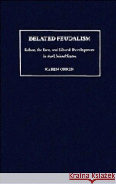 Belated Feudalism: Labor, the Law, and Liberal Development in the United States Orren, Karen 9780521410397 CAMBRIDGE UNIVERSITY PRESS