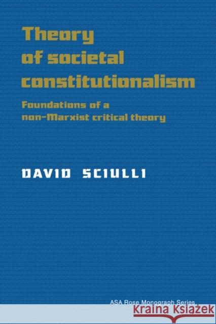 Theory of Societal Constitutionalism: Foundations of a Non-Marxist Critical Theory Sciulli, David 9780521410403 Cambridge University Press
