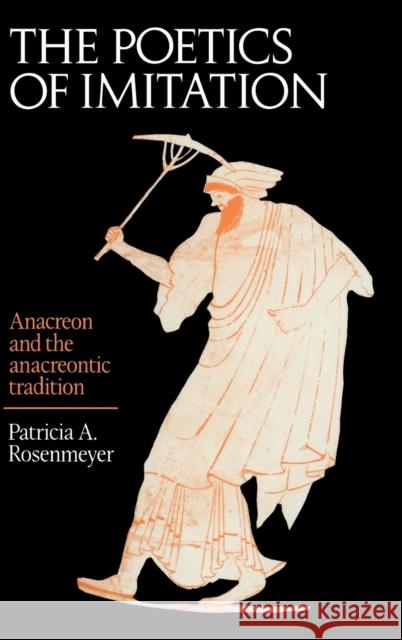 The Poetics of Imitation: Anacreon and the Anacreontic Tradition Rosenmeyer, Patricia A. 9780521410441 CAMBRIDGE UNIVERSITY PRESS