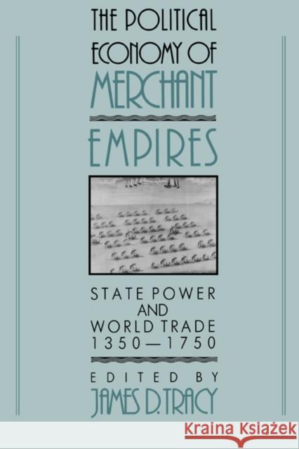 The Political Economy of Merchant Empires: State Power and World Trade, 1350-1750 Tracy, James D. 9780521410465