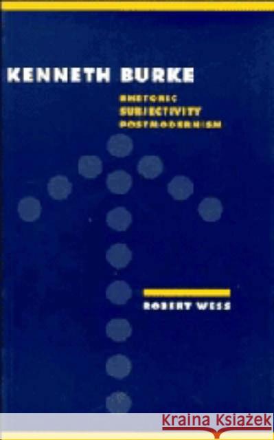 Kenneth Burke: Rhetoric, Subjectivity, Postmodernism Robert Wess (Oregon State University) 9780521410496